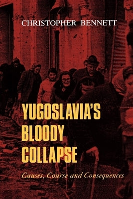 Yugoslavia's Bloody Collapse: Causes, Course and Consequences by Bennett, Christopher