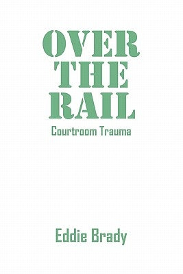 Over the Rail: Courtroom Trauma by Brady, Eddie Eddie