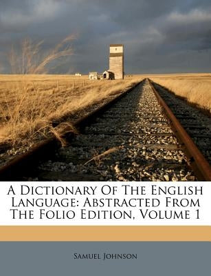 A Dictionary Of The English Language: Abstracted From The Folio Edition, Volume 1 by Johnson, Samuel