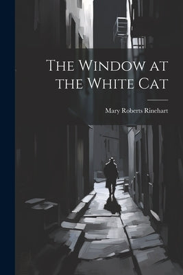 The Window at the White Cat by Rinehart, Mary Roberts