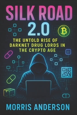 Silk Road 2.0: The Untold Rise of Darknet Drug Lords in the Crypto Age (2025) - Inside Shadow Markets: How Bitcoin Fueled Global Illicit Trade by Anderson, Morris