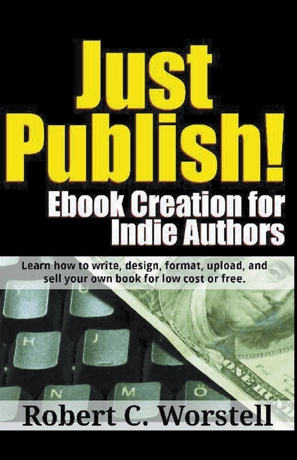 Just Publish! Ebook Creation for Indie Authors by Worstell, Robert C.
