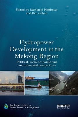 Hydropower Development in the Mekong Region: Political, Socio-economic and Environmental Perspectives by Matthews, Nathanial