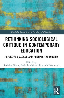 Rethinking Sociological Critique in Contemporary Education: Reflexive Dialogue and Prospective Inquiry by Gorur, Radhika