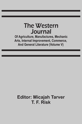 The Western Journal: Of Agriculture, Manufactures, Mechanic Arts, Internal Improvement, Commerce, And General Literature (Volume V) by Tarver, Micajah