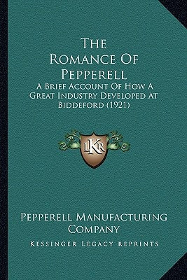 The Romance Of Pepperell: A Brief Account Of How A Great Industry Developed At Biddeford (1921) by Pepperell Manufacturing Company