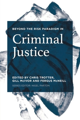 Beyond the Risk Paradigm in Criminal Justice by Trotter, Chris