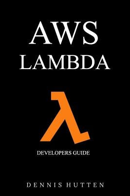 Aws: Developers Guide to AWS Lambda The Ultimate Beginners Guide by Hutten, Dennis