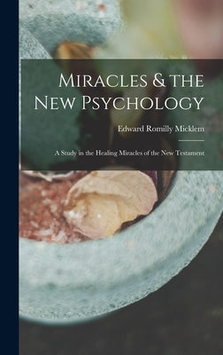 Miracles & the new Psychology; a Study in the Healing Miracles of the New Testament by Micklem, Edward Romilly