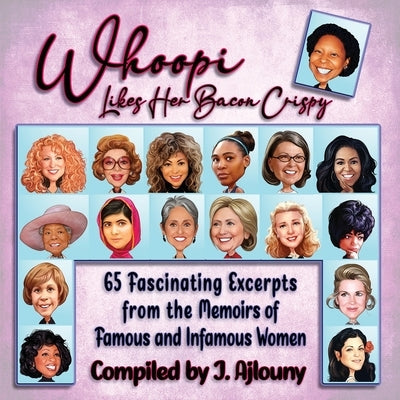 Whoopi Likes Her Bacon Crispy: 65 Fascinating Excerpts from the Memoirs of Famous and Infamous Women by Ajlouny, J.