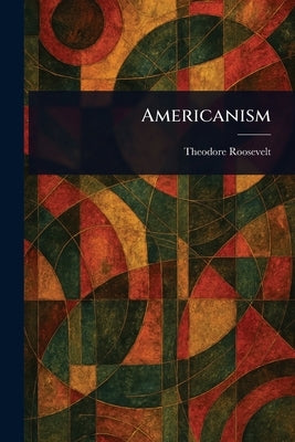Americanism by Roosevelt, Theodore