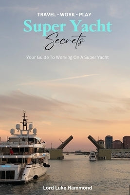 Super Yacht Secrets: A How-to Guide to Getting Your First Job On a Yacht by Hammond, Lord Luke