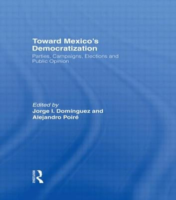 Toward Mexico's Democratization: Parties, Campaigns, Elections and Public Opinion by Dominguez, Jorge I.
