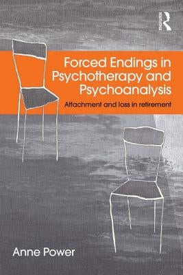 Forced Endings in Psychotherapy and Psychoanalysis: Attachment and loss in retirement by Power, Anne