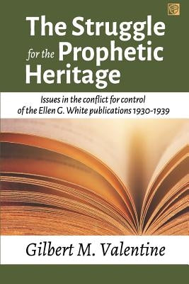 The Struggle for the Prophetic Heritage: Issues in the conflict for control of the Ellen G. White publications 1930-1939 by Valentine, Gilbert M.