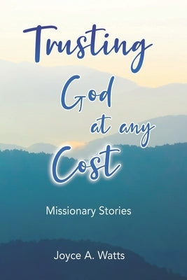 Trusting God at Any Cost: Missionary Stories by Watts, Joyce A.