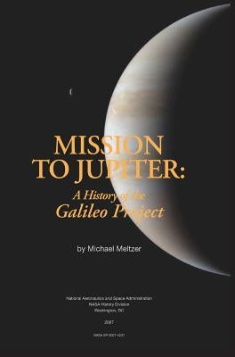 Mission to Jupiter: A History of the Galileo Project by Meltzer, Michael