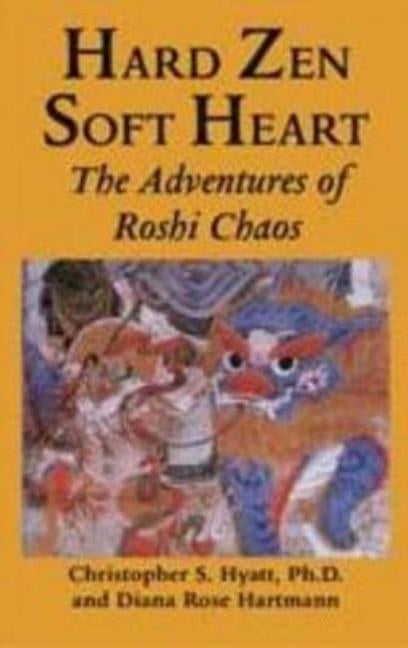 Hard Zen, Soft Heart: The Adventures of Roshi Chaos by Hyatt, Christopher S.