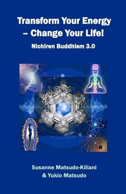 Transform your energy - Change your life!: Nichiren Buddhism 3.0 by Matsudo, Yukio