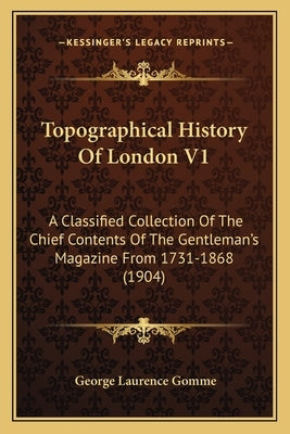 Topographical History Of London V1: A Classified Collection Of The Chief Contents Of The Gentleman's Magazine From 1731-1868 (1904) by Gomme, George Laurence