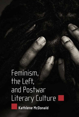 Feminism, the Left, and Postwar Literary Culture by McDonald, Kathlene