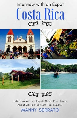 Interview with an Expat: Costa Rica: Learn About Costa Rica from Real Expats! Expatriate and Escape the Rat Race! by Serrato, Manny
