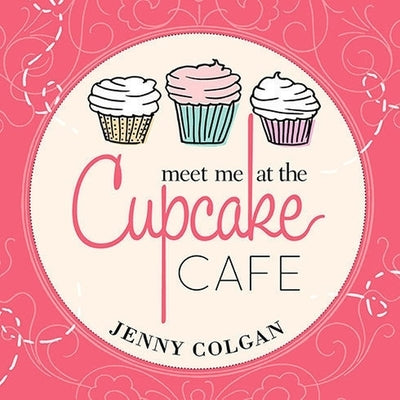 Meet Me at the Cupcake Cafe: A Novel with Recipes by Colgan, Jenny