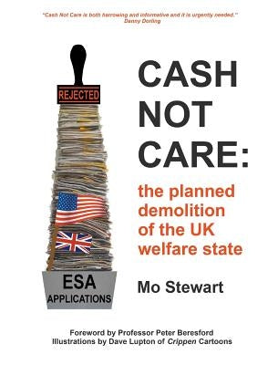 Cash Not Care: the planned demolition of the UK welfare state by Stewart, Mo