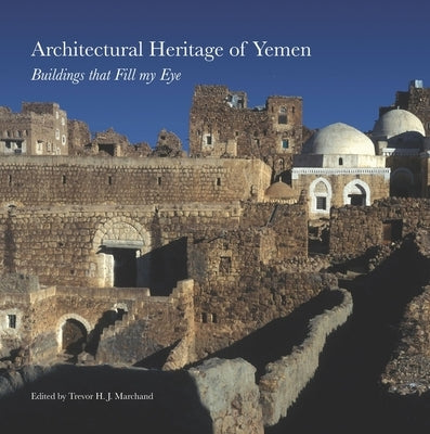 Architectural Heritage of Yemen: Buildings That Fill My Eye by Marchand, Trevor H. J.