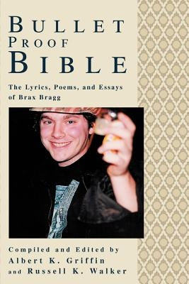 Bullet Proof Bible: The Lyrics, Poems, and Essays of Brax Bragg by Griffin, Albert K.