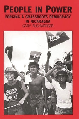 People in Power: Forging a Grassroots Democracy in Nicaragua by Ruchwarger, Gary