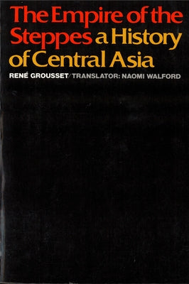The Empire of the Steppes: A History of Central Asia by Grousset, René