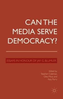 Can the Media Serve Democracy?: Essays in Honour of Jay G. Blumler by Coleman, S.