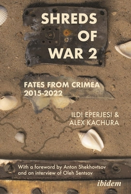 Shreds of War. Vol. 2: Fates from Crimea 2015-2022 with a Foreword by Anton Shekhovtsov and an Interview of Oleh Sentsov by 