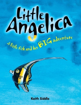 Little Angelica - A little fish and her BIG adventure by Siddle, Keith