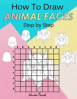 How To Draw Animal Faces Step by Step: Drawing Animals For Kids & Adults: A Step-by-Step Drawing and Activity Book for Kids by Forrest, Amber