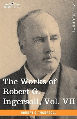 The Works of Robert G. Ingersoll, Vol. VII (in 12 Volumes) by Ingersoll, Robert Green