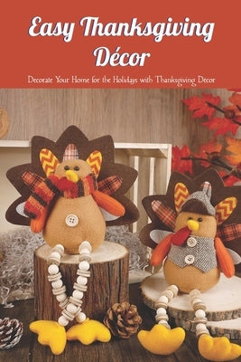 Easy Thanksgiving Décor: Decorate Your Home for the Holidays with Thanksgiving Décor by Lavine, Scott