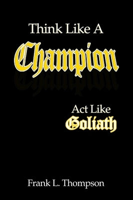 Think Like A Champion - Act Like Goliath by Thompson, Frank