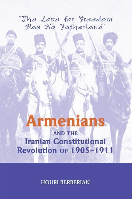 Armenians and the Iranian Constitutional Revolution of 1905-1911: The Love for Freedom Has No Fatherland by Berberian, Houri