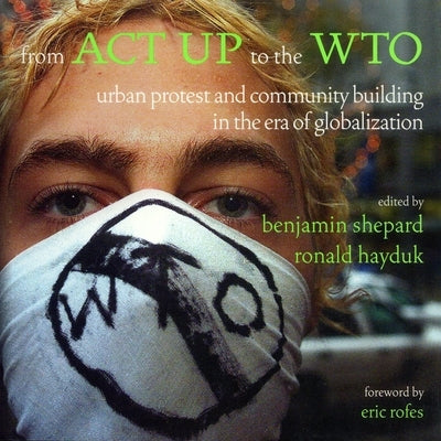 From ACT UP to the WTO: Urban Protest and Community Building in the Era of Globalization by Hayduk, Ronald