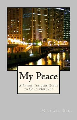 My Peace, A Prison Insiders Approach to Teen and Gang Violence by Bell, Michael