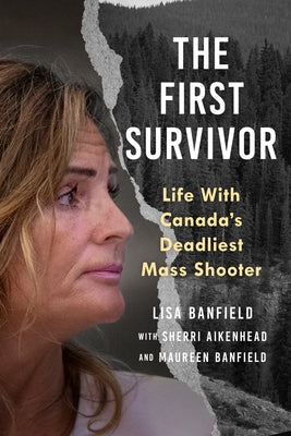 The First Survivor: Life with Canada's Deadliest Mass Shooter by Banfield, Maureen