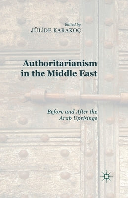 Authoritarianism in the Middle East: Before and After the Arab Uprisings by Bakis, J. Karakoç