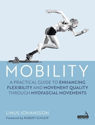 Mobility: A Practical Guide to Enhancing Flexibility and Movement Quality Through Myofascial Movements by Johansson, Linus