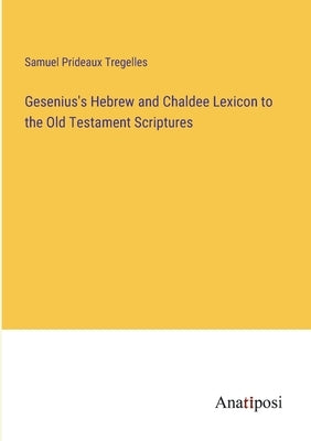 Gesenius's Hebrew and Chaldee Lexicon to the Old Testament Scriptures by Tregelles, Samuel Prideaux