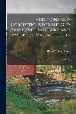 Additions and Corrections for The old Families of Salisbury and Amesbury, Massachusetts: Suppl. to; Volume 3 by Hoyt, David Webster