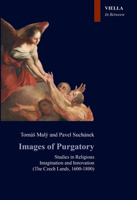 Images of Purgatory: Studies in Religious Imagination and Innovation: (The Czech Lands, 1600-1800) by Maly, Tomas