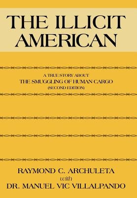 The Illicit American: A True Story about the Smuggling of Human Cargo (Second Edition) by Archuleta, Raymond C.