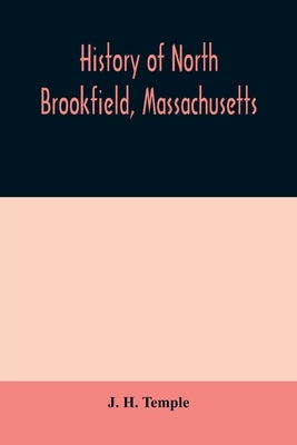 History of North Brookfield, Massachusetts. Preceded by an account of old Quabaug, Indian and English occupation, 1647-1676; Brookfield records, 1686- by H. Temple, J.